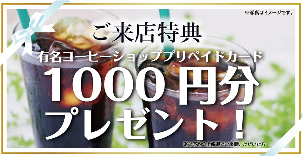 ご来店特典:有名コーヒー店 プリペイド1000円分プレゼント