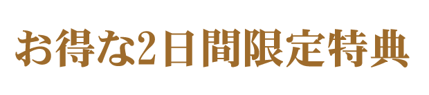 お得な2日間限定特典！